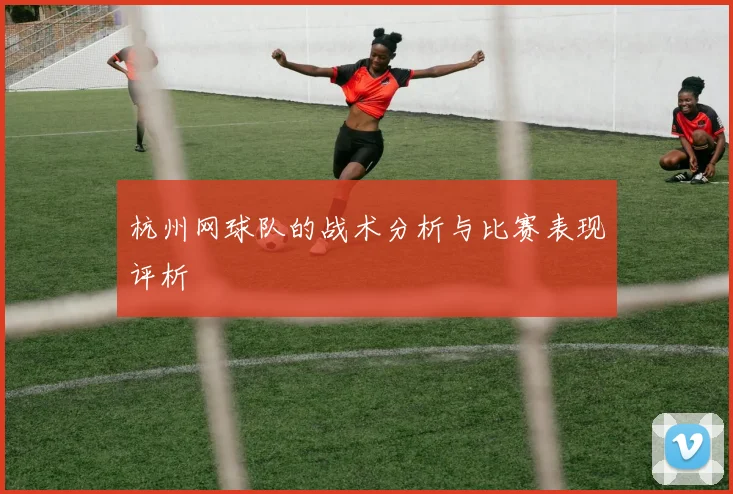 杭州网球队的战术分析与比赛表现评析
