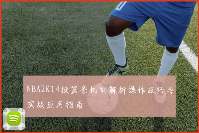 NBA2K14投篮条机制解析操作技巧与实战应用指南