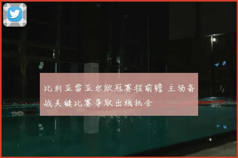 比利亚雷亚尔欧冠赛程前瞻 主场备战关键比赛争取出线机会
