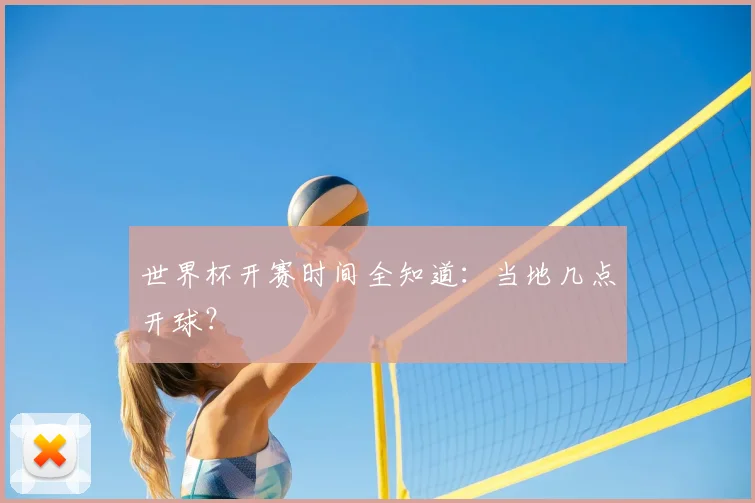 世界杯开赛时间全知道：当地几点开球？