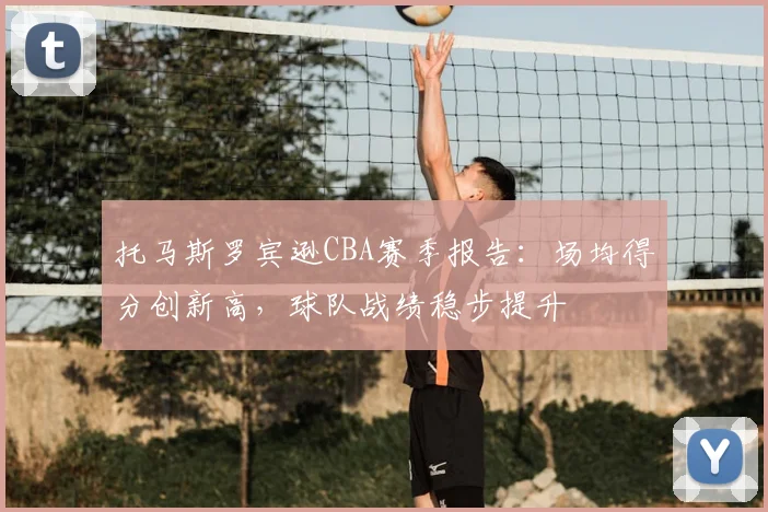 托马斯罗宾逊CBA赛季报告:场均得分创新高,球队战绩稳步提升