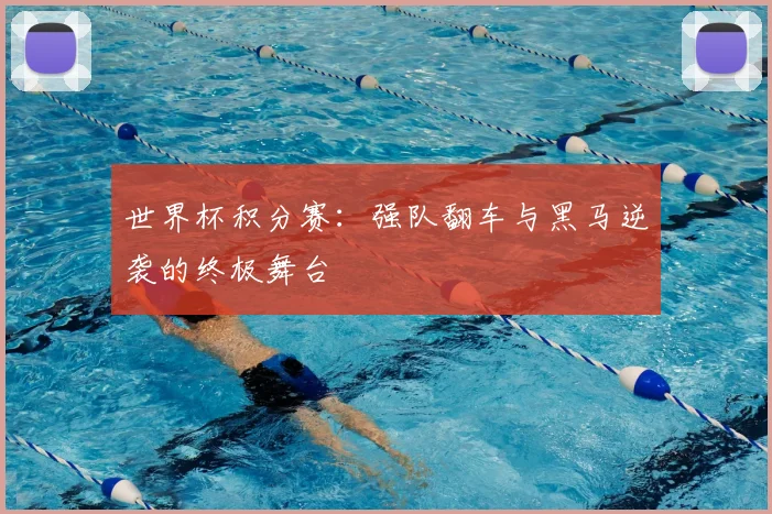世界杯积分赛：强队翻车与黑马逆袭的终极舞台