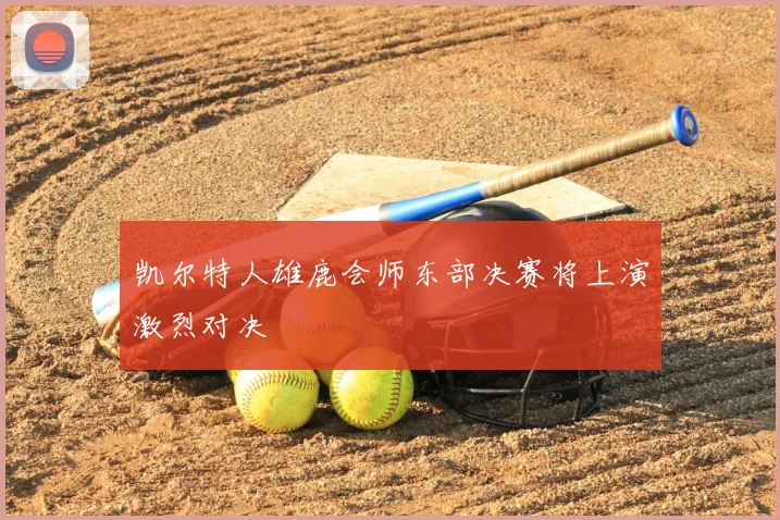 凯尔特人雄鹿会师东部决赛将上演激烈对决