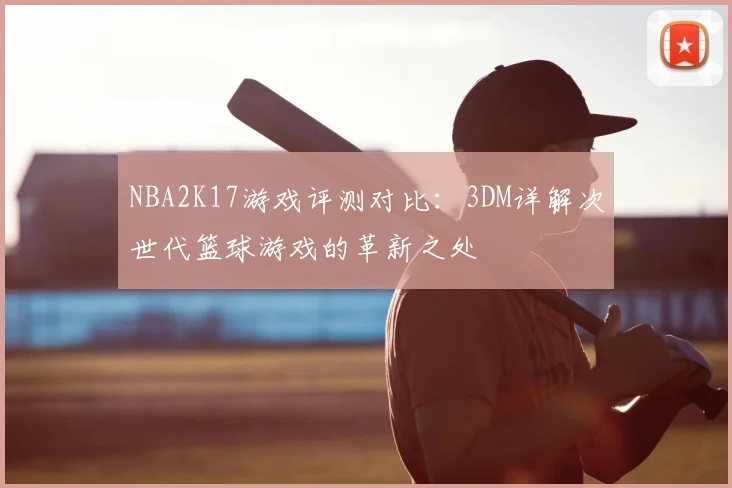 NBA2K17游戏评测对比：3DM详解次世代篮球游戏的革新之处