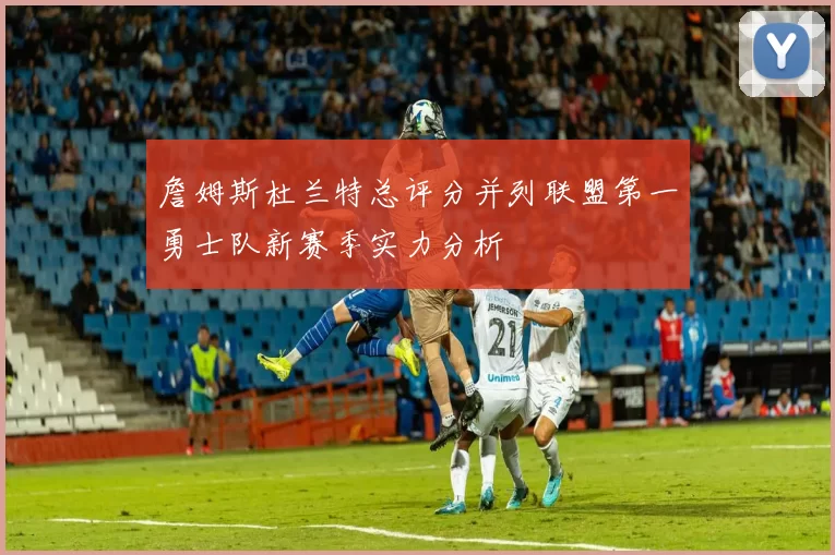 詹姆斯杜兰特总评分并列联盟第一勇士队新赛季实力分析