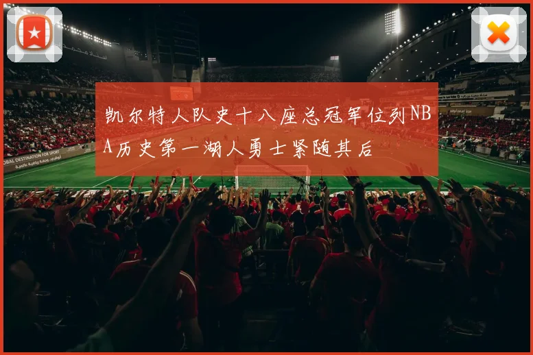 凯尔特人队史十八座总冠军位列NBA历史第一湖人勇士紧随其后