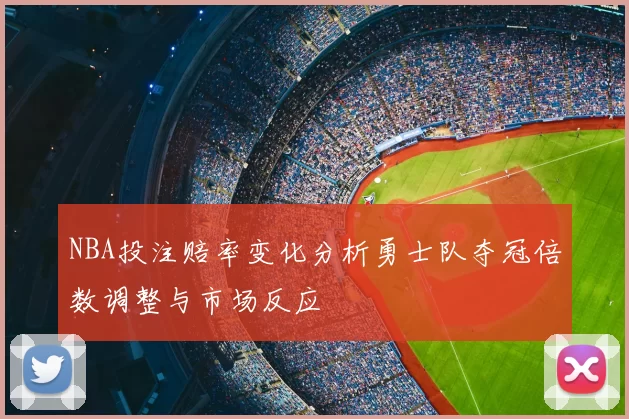 NBA投注赔率变化分析勇士队夺冠倍数调整与市场反应
