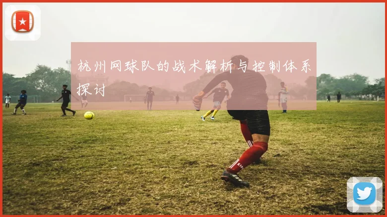 杭州网球队的战术解析与控制体系探讨