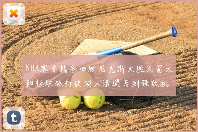 NBA赛季精彩回顾尼克斯大胜火箭太阳轻取独行侠湖人遭遇马刺强敌挑战