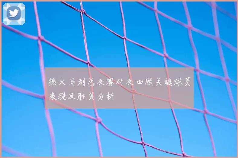 热火马刺总决赛对决回顾关键球员表现及胜负分析