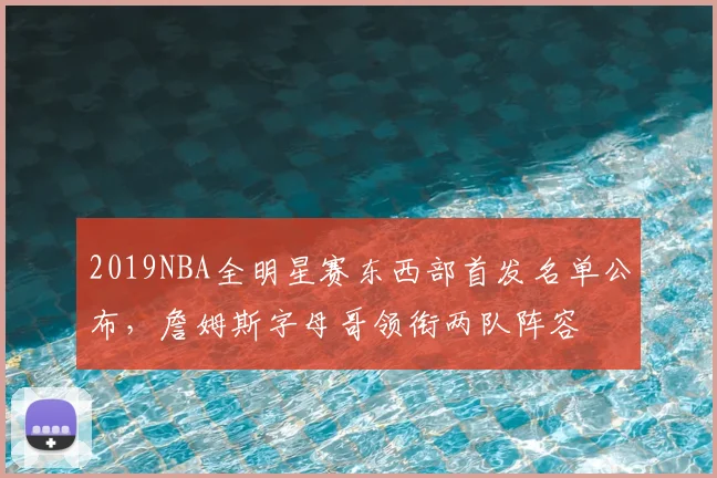 2019NBA全明星赛东西部首发名单公布,詹姆斯字母哥领衔两队阵容