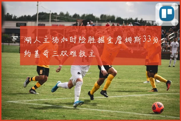 湖人主场加时险胜掘金詹姆斯33分约基奇三双难救主