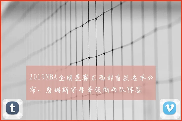 2019NBA全明星赛东西部首发名单公布，詹姆斯字母哥领衔两队阵容