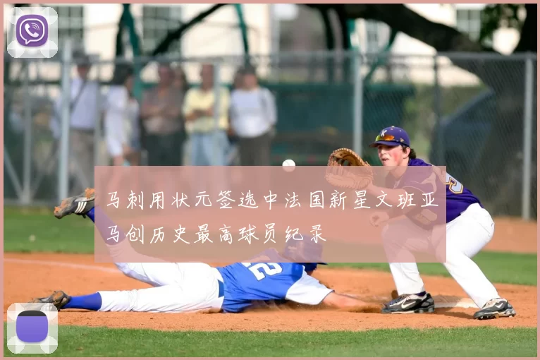 马刺用状元签选中法国新星文班亚马创历史最高球员纪录