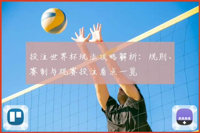 投注世界杯玩法攻略解析：规则、赛制与观赛投注看点一览