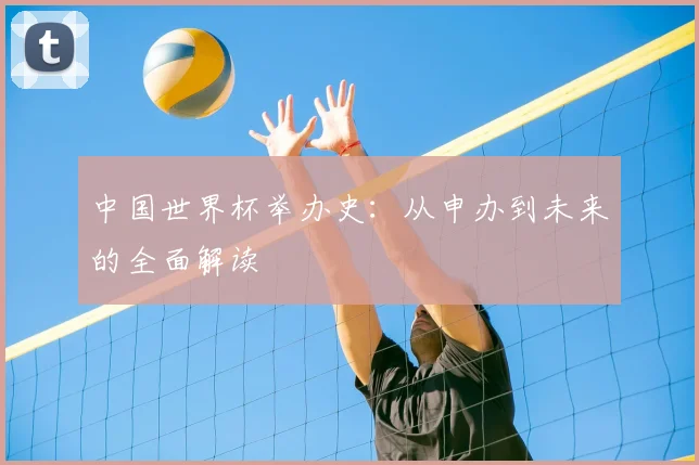 中国世界杯举办史：从申办到未来的全面解读