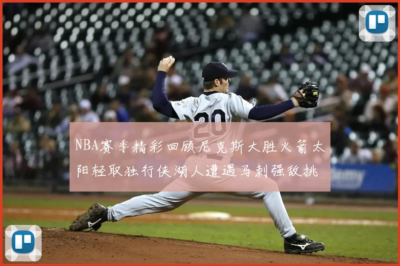 NBA赛季精彩回顾尼克斯大胜火箭太阳轻取独行侠湖人遭遇马刺强敌挑战