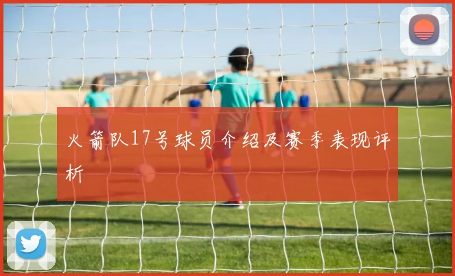 火箭队17号球员介绍及赛季表现评析