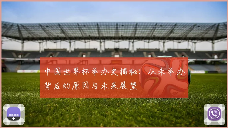 中国世界杯举办史揭秘：从未举办背后的原因与未来展望