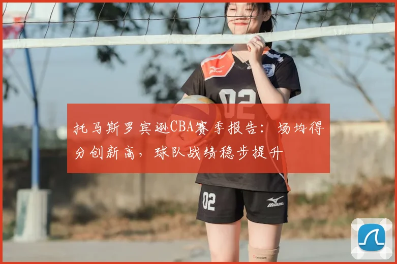 托马斯罗宾逊CBA赛季报告：场均得分创新高，球队战绩稳步提升