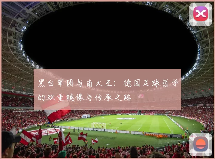 黑白军团与南大王：德国足球哲学的双重镜像与传承之路