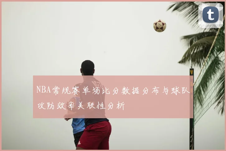 NBA常规赛单场比分数据分布与球队攻防效率关联性分析