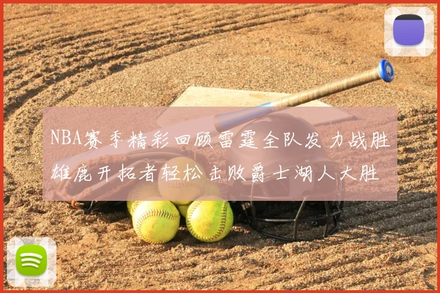 NBA赛季精彩回顾雷霆全队发力战胜雄鹿开拓者轻松击败爵士湖人大胜独行侠