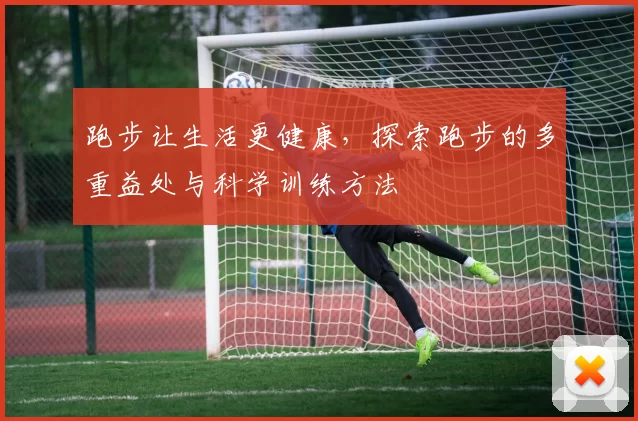 跑步让生活更健康，探索跑步的多重益处与科学训练方法