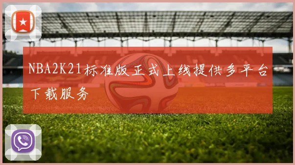 NBA2K21标准版正式上线提供多平台下载服务