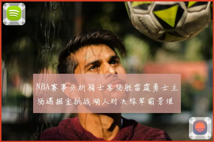 NBA赛事分析骑士客场胜雷霆勇士主场遇掘金挑战湖人对决绿军前景堪忧