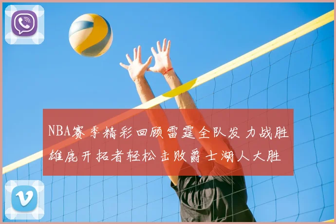 NBA赛季精彩回顾雷霆全队发力战胜雄鹿开拓者轻松击败爵士湖人大胜独行侠
