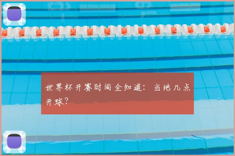 世界杯开赛时间全知道：当地几点开球？