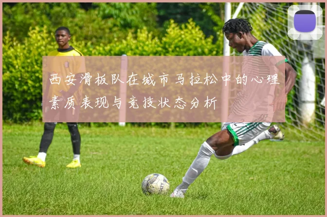 西安滑板队在城市马拉松中的心理素质表现与竞技状态分析