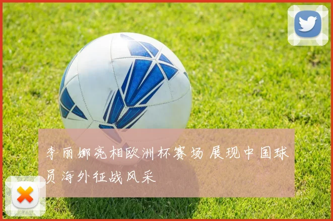 李丽娜亮相欧洲杯赛场 展现中国球员海外征战风采