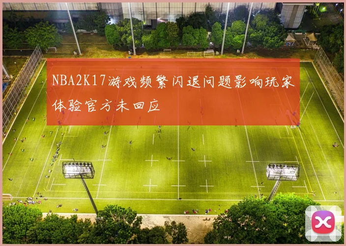 NBA2K17游戏频繁闪退问题影响玩家体验官方未回应