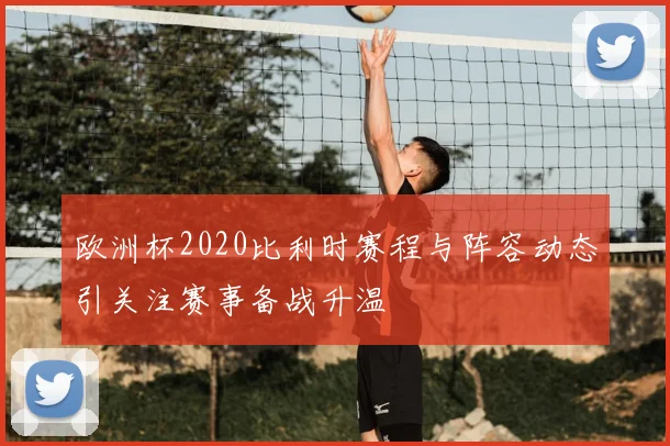 欧洲杯2020比利时赛程与阵容动态引关注赛事备战升温