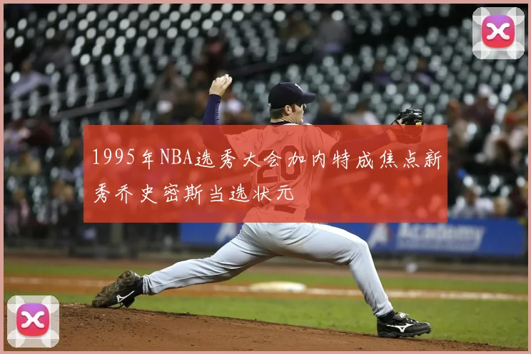 1995年NBA选秀大会加内特成焦点新秀乔史密斯当选状元