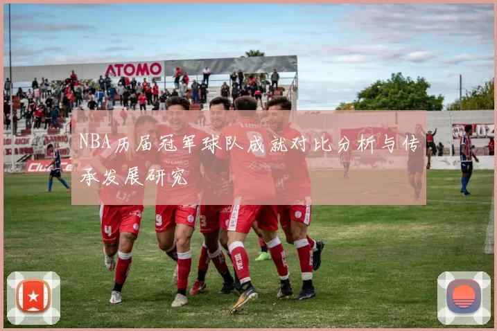NBA历届冠军球队成就对比分析与传承发展研究