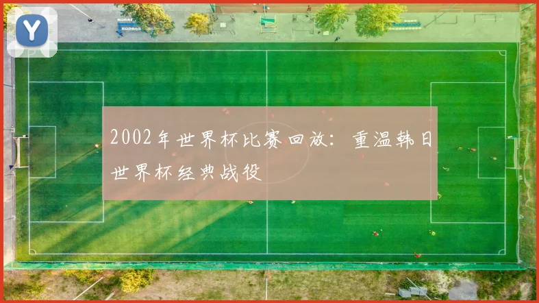 2002年世界杯比赛回放：重温韩日世界杯经典战役