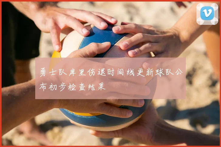 勇士队库里伤退时间线更新球队公布初步检查结果