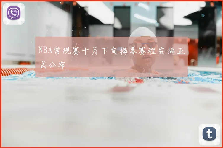 NBA常规赛十月下旬揭幕赛程安排正式公布