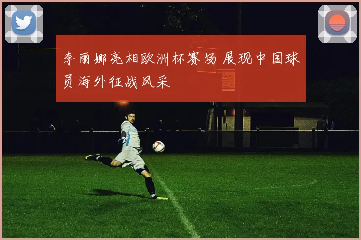 李丽娜亮相欧洲杯赛场 展现中国球员海外征战风采