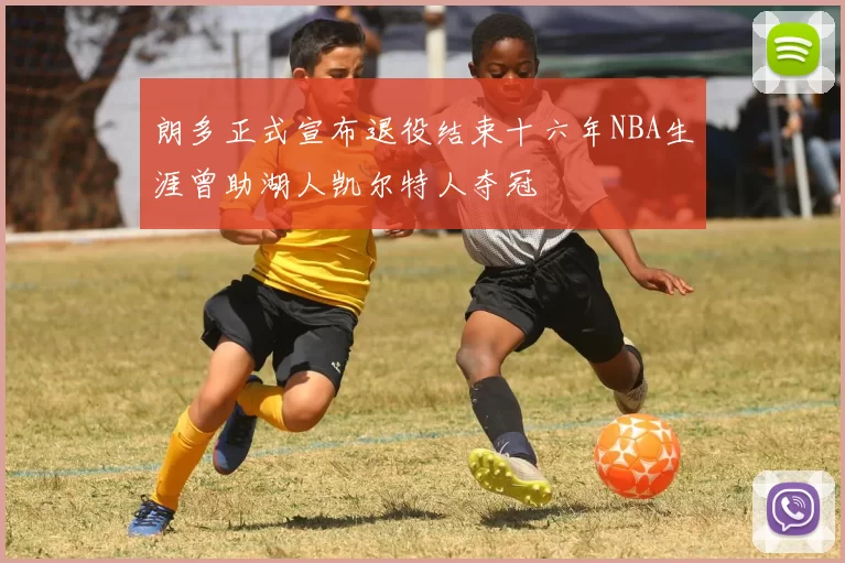 朗多正式宣布退役结束十六年NBA生涯曾助湖人凯尔特人夺冠