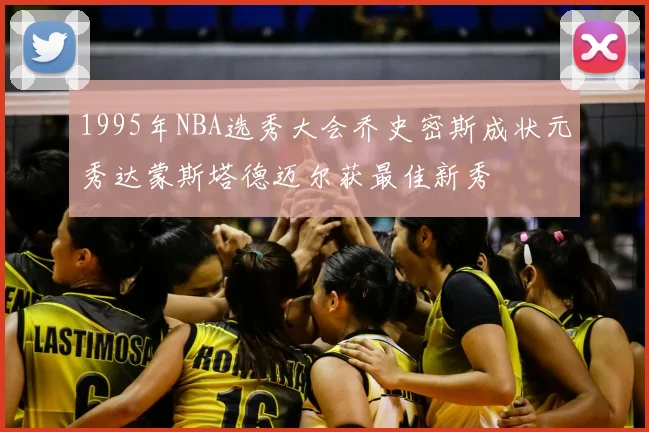 1995年NBA选秀大会乔史密斯成状元秀达蒙斯塔德迈尔获最佳新秀
