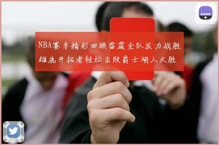 NBA赛季精彩回顾雷霆全队发力战胜雄鹿开拓者轻松击败爵士湖人大胜独行侠