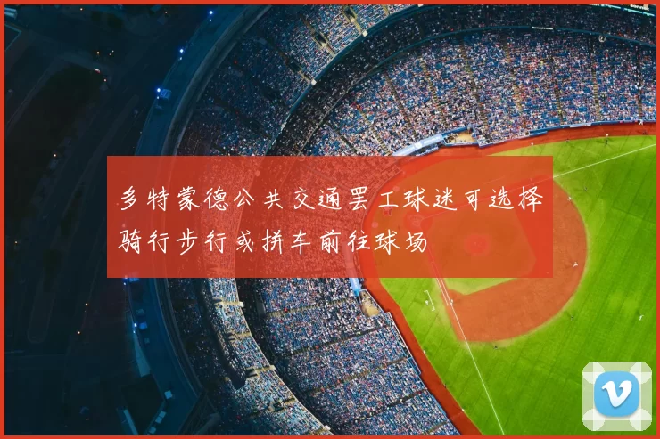 多特蒙德公共交通罢工球迷可选择骑行步行或拼车前往球场
