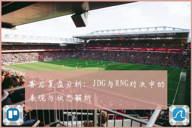 赛后复盘分析：JDG与RNG对决中的表现与状态解析