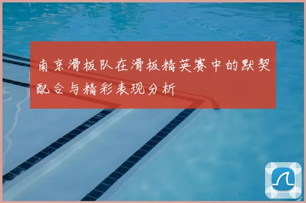 南京滑板队在滑板精英赛中的默契配合与精彩表现分析