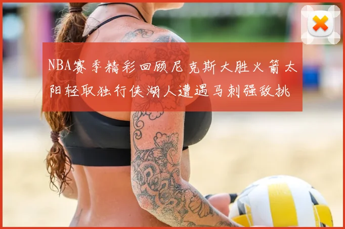 NBA赛季精彩回顾尼克斯大胜火箭太阳轻取独行侠湖人遭遇马刺强敌挑战