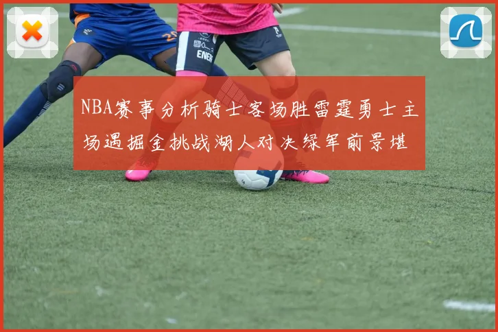 NBA赛事分析骑士客场胜雷霆勇士主场遇掘金挑战湖人对决绿军前景堪忧
